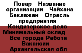 Повар › Название организации ­ Чайхана Баклажан › Отрасль предприятия ­ Кондитерское дело › Минимальный оклад ­ 1 - Все города Работа » Вакансии   . Архангельская обл.,Северодвинск г.